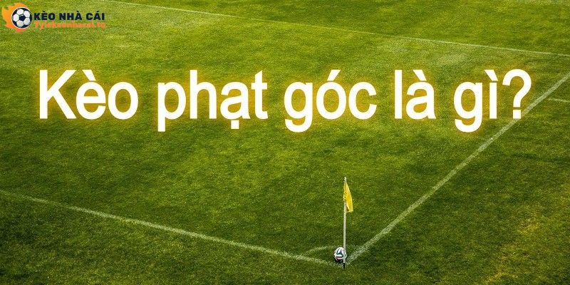 Kèo phạt góc là hình thức đặt cược hấp dẫn trong các giải đấu túc cầu